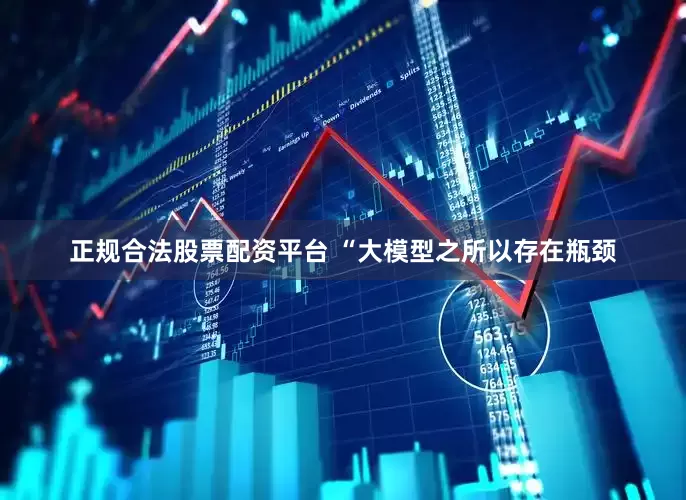 正规合法股票配资平台 “大模型之所以存在瓶颈